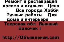 Ремонт и реставрация кресел и стульев › Цена ­ 250 - Все города Хобби. Ручные работы » Для дома и интерьера   . Тверская обл.,Вышний Волочек г.